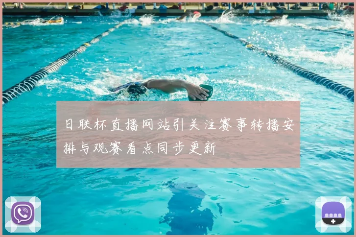 日联杯直播网站引关注赛事转播安排与观赛看点同步更新