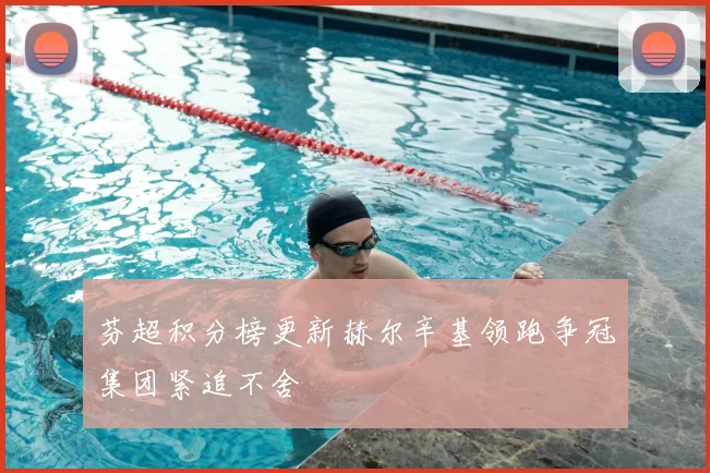芬超积分榜更新赫尔辛基领跑争冠集团紧追不舍