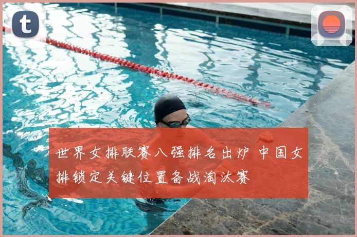 世界女排联赛八强排名出炉 中国女排锁定关键位置备战淘汰赛