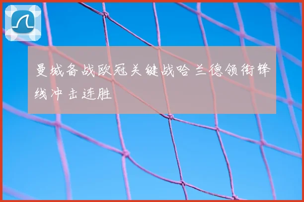 曼城备战欧冠关键战哈兰德领衔锋线冲击连胜