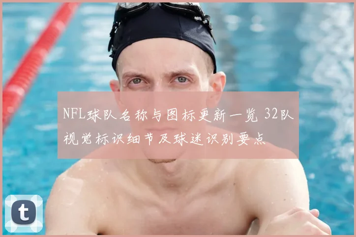 NFL球队名称与图标更新一览 32队视觉标识细节及球迷识别要点