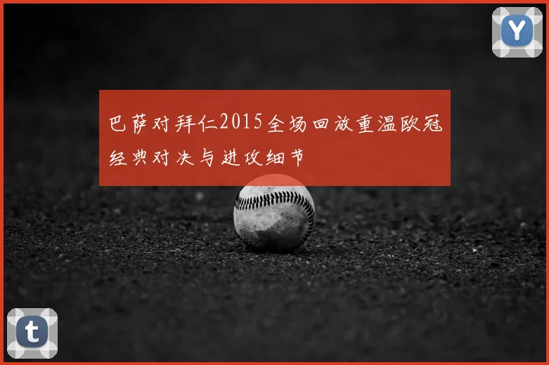 巴萨对拜仁2015全场回放重温欧冠经典对决与进攻细节