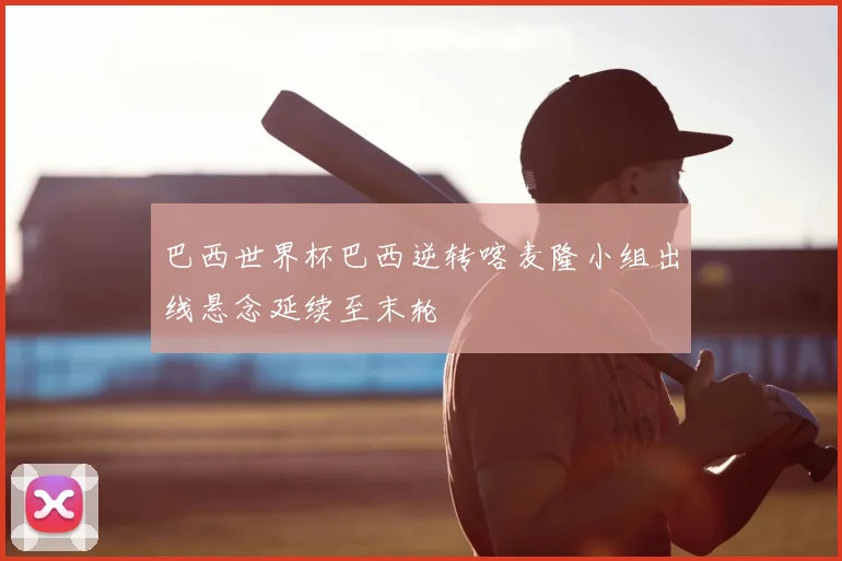 巴西世界杯巴西逆转喀麦隆小组出线悬念延续至末轮