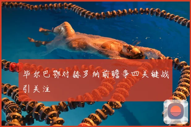 毕尔巴鄂对赫罗纳前瞻争四关键战引关注