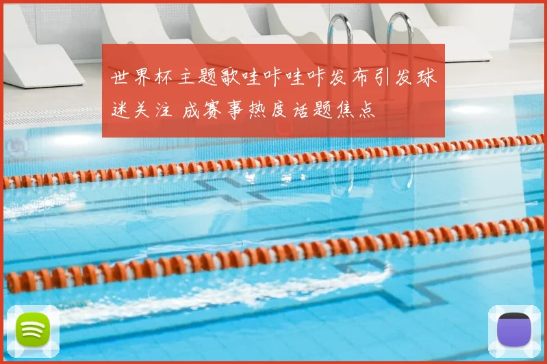 世界杯主题歌哇咔哇咔发布引发球迷关注 成赛事热度话题焦点