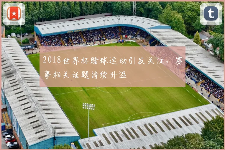 2018世界杯赌球运动引发关注，赛事相关话题持续升温