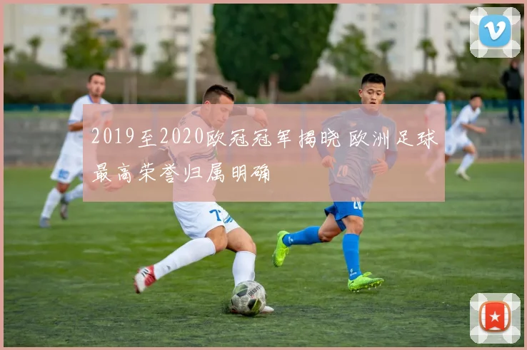 2019至2020欧冠冠军揭晓 欧洲足球最高荣誉归属明确