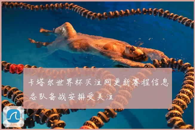 卡塔尔世界杯买注网更新赛程信息 各队备战安排受关注