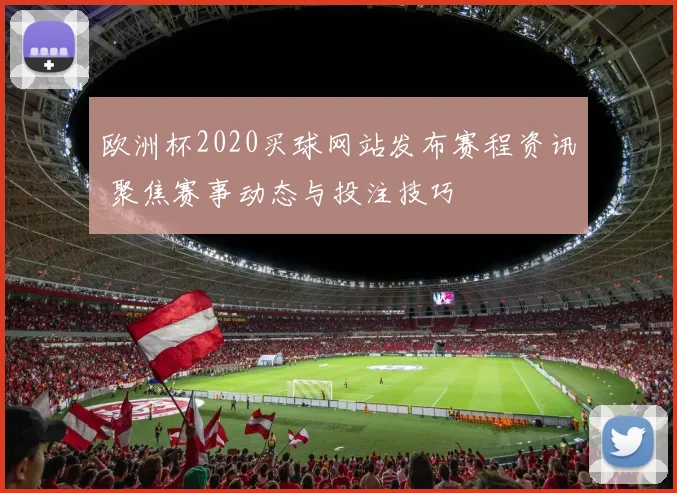 欧洲杯2020买球网站发布赛程资讯 聚焦赛事动态与投注技巧
