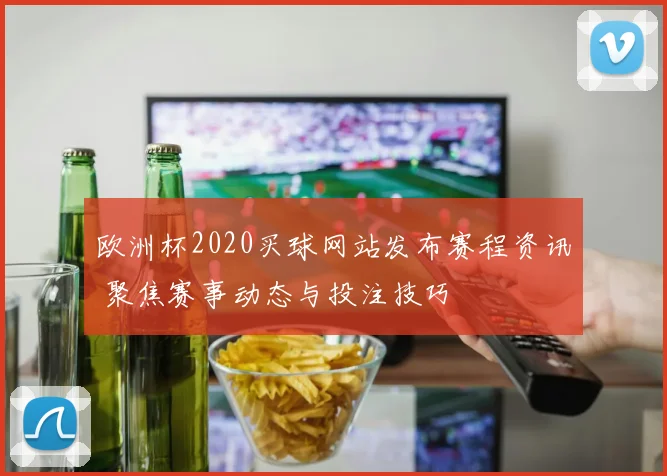 欧洲杯2020买球网站发布赛程资讯 聚焦赛事动态与投注技巧