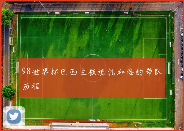 98世界杯巴西主教练扎加洛的带队历程