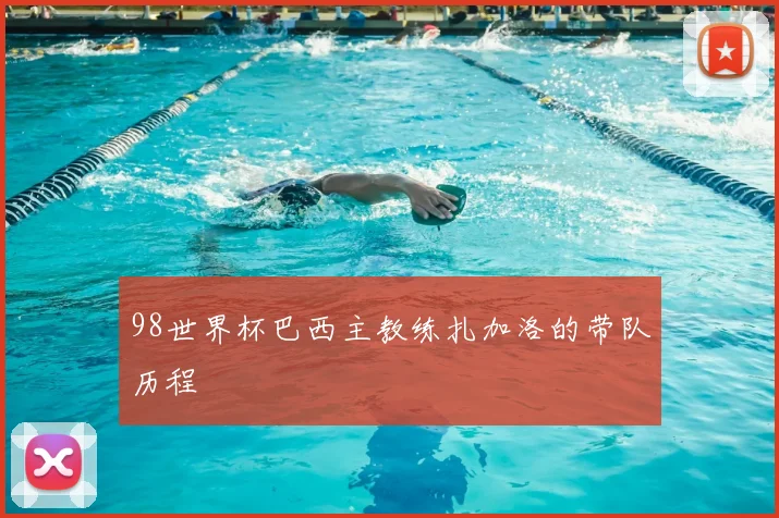 98世界杯巴西主教练扎加洛的带队历程