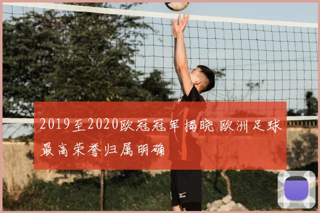 2019至2020欧冠冠军揭晓 欧洲足球最高荣誉归属明确