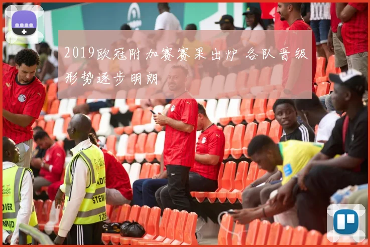2019欧冠附加赛赛果出炉 各队晋级形势逐步明朗
